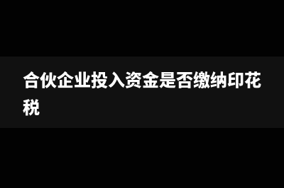 合伙企业投入资本时有负债时怎么写分录(合伙企业投入资金是否缴纳印花税)