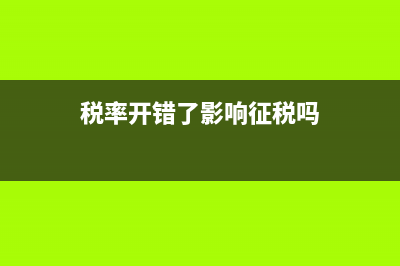 税率开错了影响报税吗(税率开错了影响征税吗)