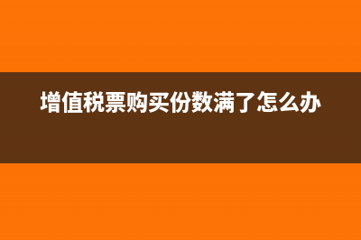 增值税票购买份数满了怎么办
