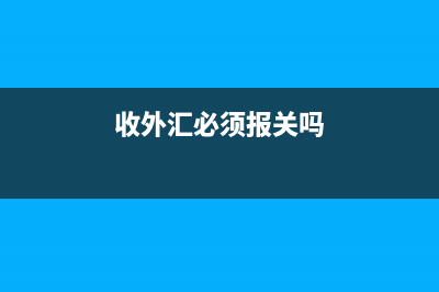 收外汇一定要报关单吗(收外汇必须报关吗)