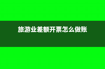 旅游业差额开票发票上的金额是怎么计算(旅游业差额开票怎么做账)