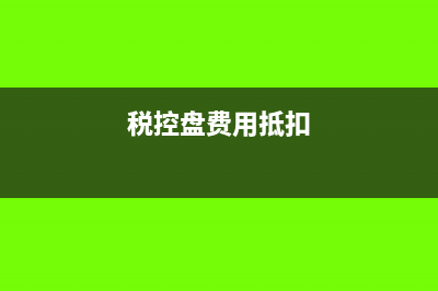 税盘费用抵扣怎么填申报表(税控盘费用抵扣)