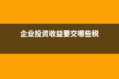 企业投资收益要不要交增值税(企业投资收益要交哪些税)