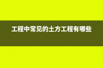 土方工程有哪些成本发票(工程中常见的土方工程有哪些)