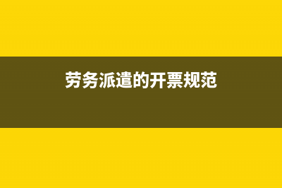 劳务派遣的开票方式(劳务派遣的开票规范)