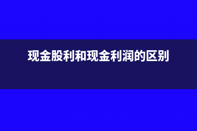 现金股利和现金分红的区别(现金股利和现金利润的区别)