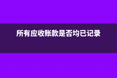 是否所有应收账款都必须计提坏账(所有应收账款是否均已记录)