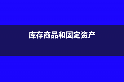 库存商品和固定资产交换怎么记账(库存商品和固定资产)