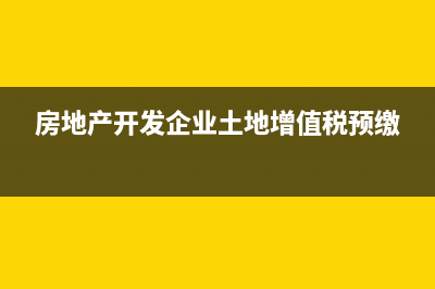 土地增值税预缴及结转财务怎么处理(房地产开发企业土地增值税预缴)