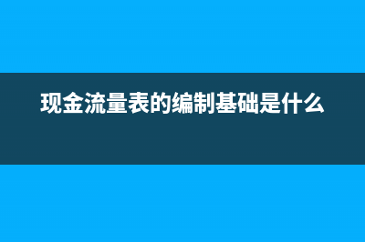 现金流量表的编制方法是收付实现制吗(现金流量表的编制基础是什么)