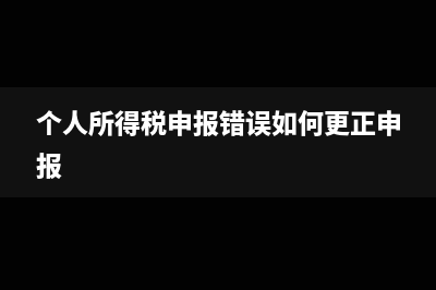 个人所得税申报方式选哪一个呢(个人所得税申报错误如何更正申报)