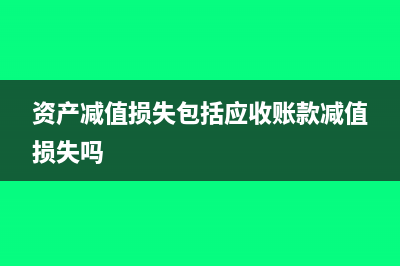 资产减值损失包括哪些(资产减值损失包括应收账款减值损失吗)