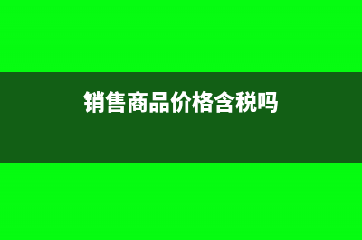 销售价格含税吗(销售商品价格含税吗)