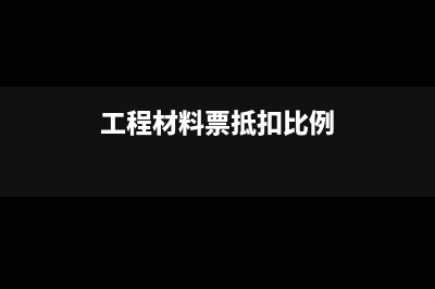 工程票材料票抵扣比例是多少(工程材料票抵扣比例)