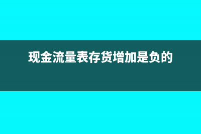 现金流量表存货的减少怎么填(现金流量表存货增加是负的)
