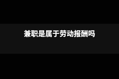 兼职属于一般劳务报酬还是其他劳务报酬(兼职是属于劳动报酬吗)