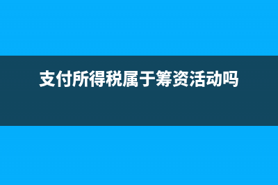 支付所得税属于经营活动吗(支付所得税属于筹资活动吗)