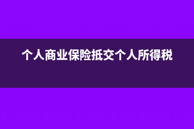 商业保险抵个税如何申报(个人商业保险抵交个人所得税)