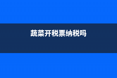 蔬菜开票税率是0还是免税(蔬菜开税票纳税吗)