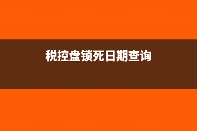 税控盘锁死日期怎么看(税控盘锁死日期查询)