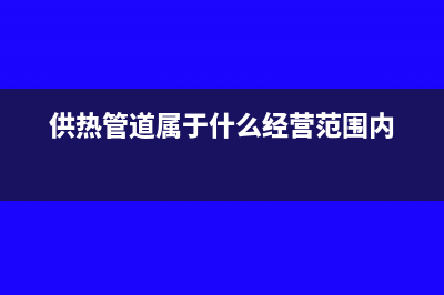 供热管道属于什么固定资产(供热管道属于什么经营范围内)