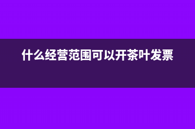 什么经营范围可以开人工费(什么经营范围可以开茶叶发票)
