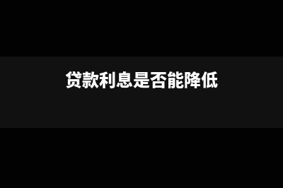 贷款利息是否能抵扣增值税(贷款利息是否能降低)