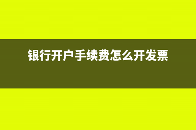银行开户手续费计入什么科目(银行开户手续费怎么开发票)