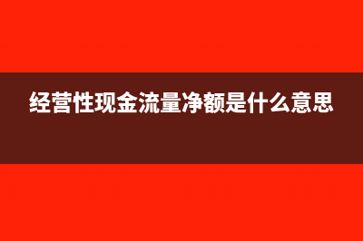 经营性现金流量和销售商品收到的现金怎么列示(经营性现金流量净额是什么意思)