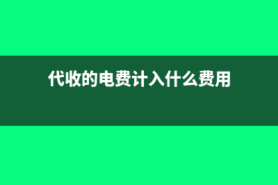 代收的电费计入什么科目(代收的电费计入什么费用)