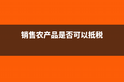 销售农产品是否免征印花税(销售农产品是否可以抵税)