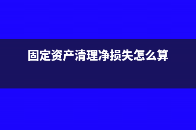 固定资产清理净残值怎么处理(固定资产清理净损失怎么算)