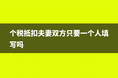 个税抵扣夫妻一方填了另一方还填吗(个税抵扣夫妻双方只要一个人填写吗)