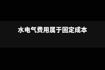水电气费用属于固定成本吗(水电气费用属于固定成本)