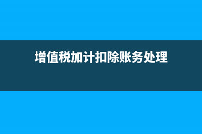 增值税加计扣除可以留底吗(增值税加计扣除账务处理)