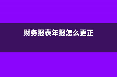 财务报表年报怎么申报(财务报表年报怎么更正)