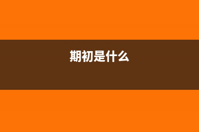 什么时候写期初余额(期初是什么)