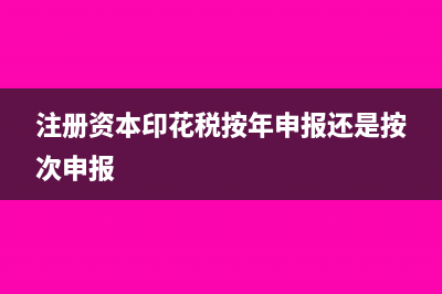注册资本印花税申报是是填在资金账簿吗(注册资本印花税按年申报还是按次申报)