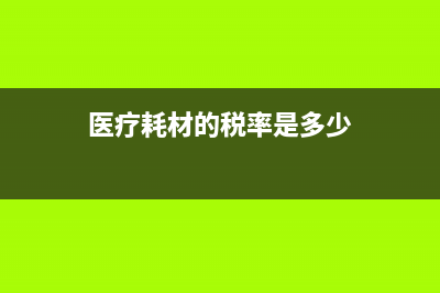 医用材料的税率是多少(医疗耗材的税率是多少)