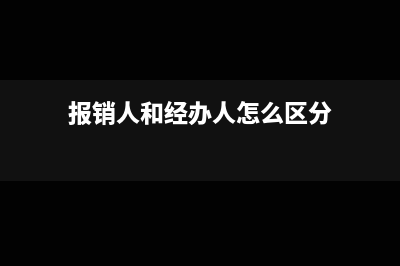 报销人和经办人的区别(报销人和经办人怎么区分)