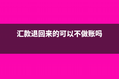 汇款退回来的可以不做账吗