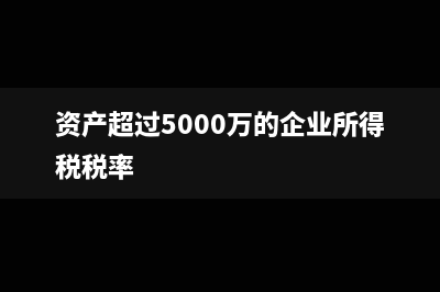 资产超过5000万算小微企业吗(资产超过5000万的企业所得税税率)