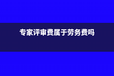 专家评审费属于什么费用(专家评审费属于劳务费吗)
