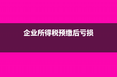 预缴所得税亏损可退吗(企业所得税预缴后亏损)