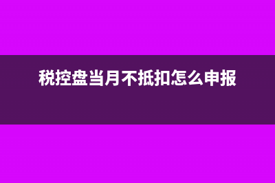 金税盘当月不抵扣如何做分录(税控盘当月不抵扣怎么申报)