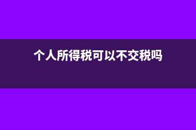个人所得税可以核定征收吗(个人所得税可以不交税吗)