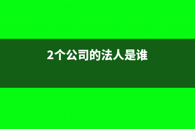 2个公司的法人可以是同一个人吗(2个公司的法人是谁)
