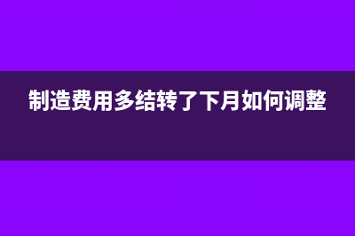 制造费用多结转了如何调整(制造费用多结转了下月如何调整)