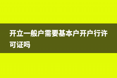 开立一般户需要的资料(开立一般户需要基本户开户行许可证吗)