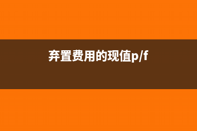 弃置费用的现值是什么(弃置费用的现值p/f)